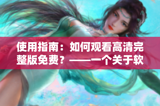 使用指南：如何觀看高清完整版免費？——一個關(guān)于軟件的指南