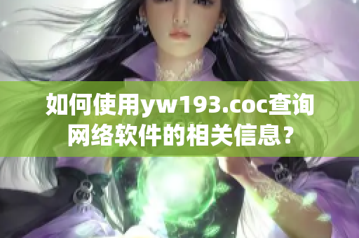 如何使用yw193.coc查詢網(wǎng)絡(luò)軟件的相關(guān)信息？