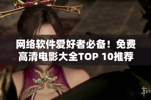 網(wǎng)絡軟件愛好者必備！免費高清電影大全TOP 10推薦！