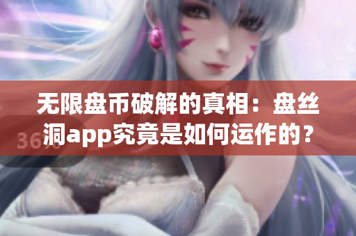 無(wú)限盤幣破解的真相：盤絲洞app究竟是如何運(yùn)作的？