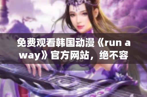 免費(fèi)觀看韓國(guó)動(dòng)漫《run away》官方網(wǎng)站，絕不容錯(cuò)過(guò)的精彩！