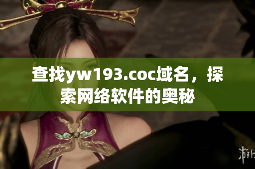 查找yw193.coc域名，探索網(wǎng)絡(luò)軟件的奧秘