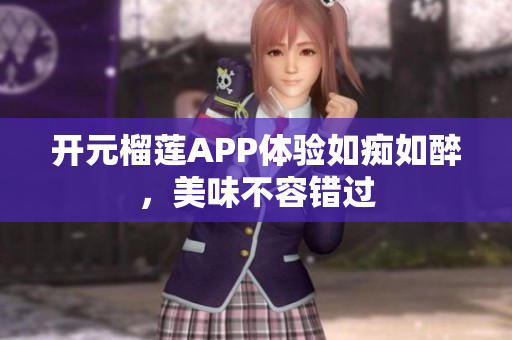 開元榴蓮APP體驗如癡如醉，美味不容錯過