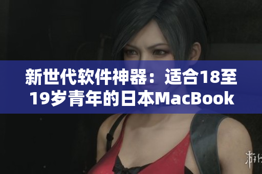 新世代軟件神器：適合18至19歲青年的日本MacBook