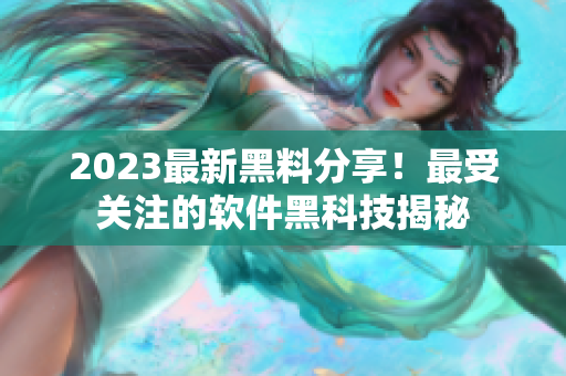 2023最新黑料分享！最受關(guān)注的軟件黑科技揭秘