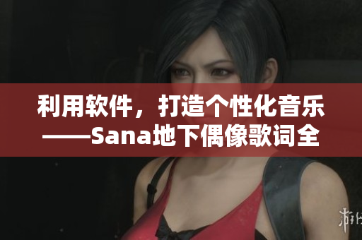 利用軟件，打造個性化音樂——Sana地下偶像歌詞全解析