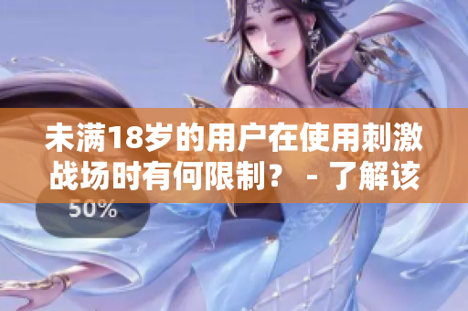 未滿18歲的用戶在使用刺激戰(zhàn)場時有何限制？ - 了解該游戲的軟件限制