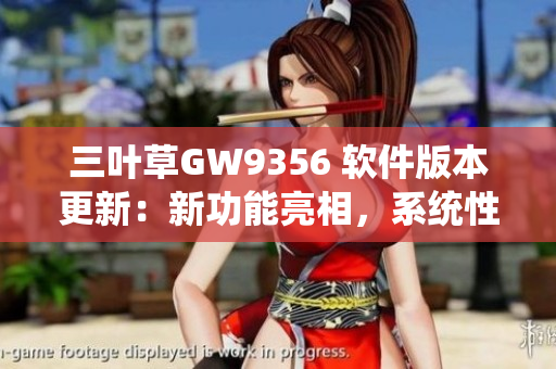 三葉草GW9356 軟件版本更新：新功能亮相，系統(tǒng)性能提升