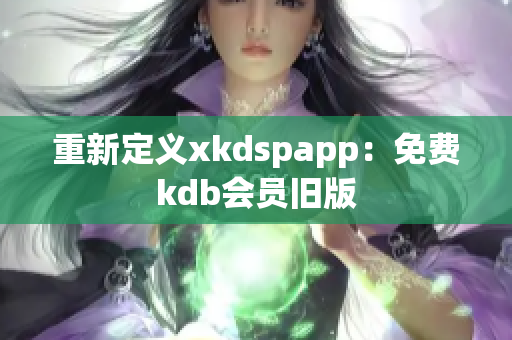 重新定義xkdspapp：免費(fèi)kdb會員舊版