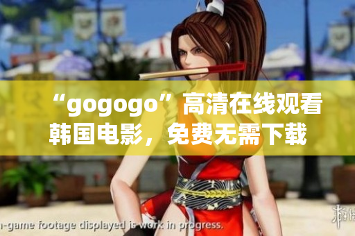 “gogogo”高清在線觀看韓國電影，免費無需下載