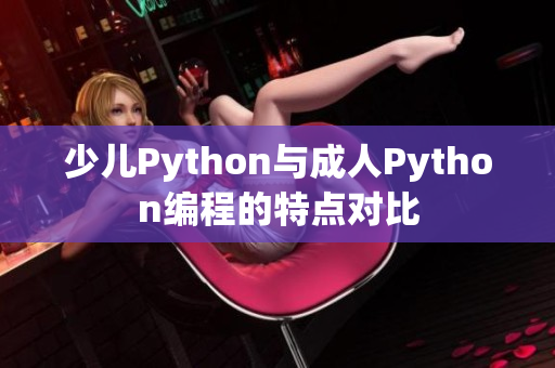 少兒Python與成人Python編程的特點(diǎn)對(duì)比