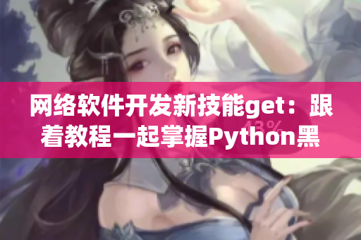 網(wǎng)絡(luò)軟件開發(fā)新技能get：跟著教程一起掌握Python黑科技