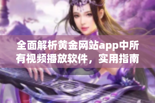 全面解析黃金網(wǎng)站app中所有視頻播放軟件，實用指南一網(wǎng)打盡！