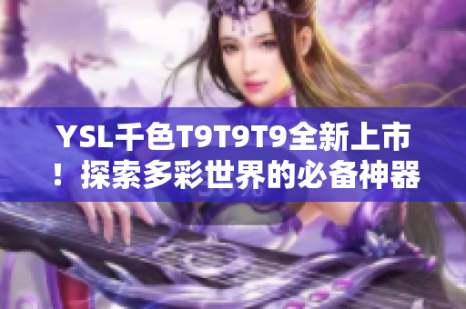 YSL千色T9T9T9全新上市！探索多彩世界的必備神器！