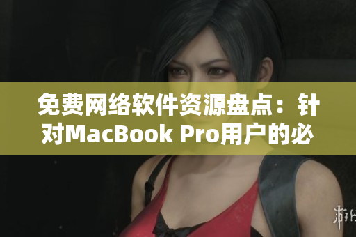 免費(fèi)網(wǎng)絡(luò)軟件資源盤點(diǎn)：針對MacBook Pro用戶的必備工具推薦