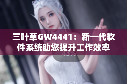 三葉草GW4441：新一代軟件系統(tǒng)助您提升工作效率