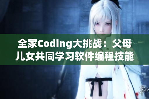 全家Coding大挑戰(zhàn)：父母兒女共同學習軟件編程技能