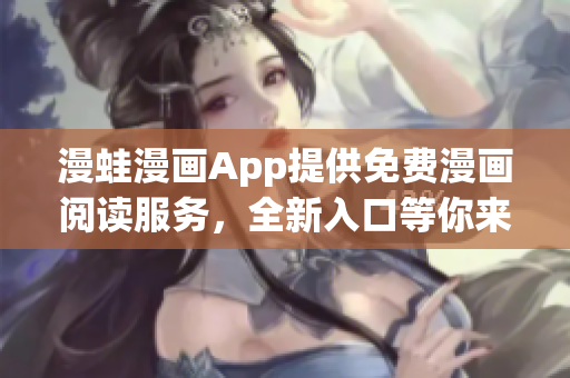 漫蛙漫畫App提供免費(fèi)漫畫閱讀服務(wù)，全新入口等你來探索