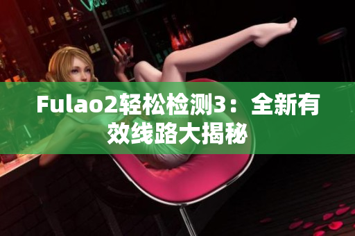 Fulao2輕松檢測3：全新有效線路大揭秘