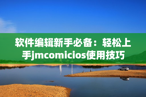 軟件編輯新手必備：輕松上手jmcomicios使用技巧