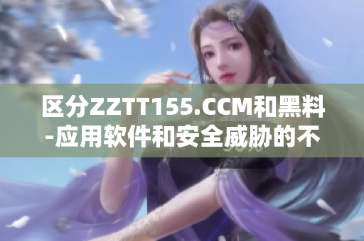 區(qū)分ZZTT155.CCM和黑料-應用軟件和安全威脅的不同