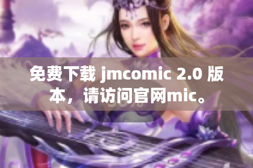 免費(fèi)下載 jmcomic 2.0 版本，請(qǐng)?jiān)L問官網(wǎng)mic。