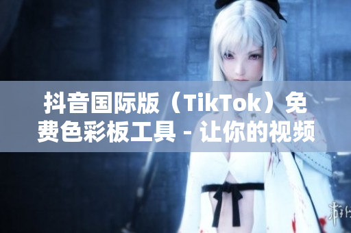 抖音國際版（TikTok）免費色彩板工具 - 讓你的視頻更具吸引力