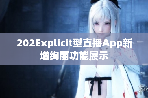 202Explicit型直播App新增絢麗功能展示