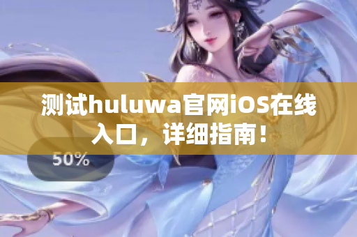 測(cè)試huluwa官網(wǎng)iOS在線入口，詳細(xì)指南！