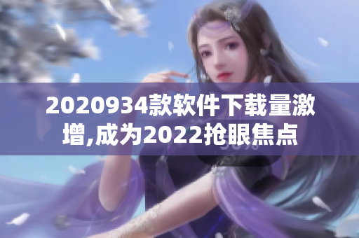 2020934款軟件下載量激增,成為2022搶眼焦點