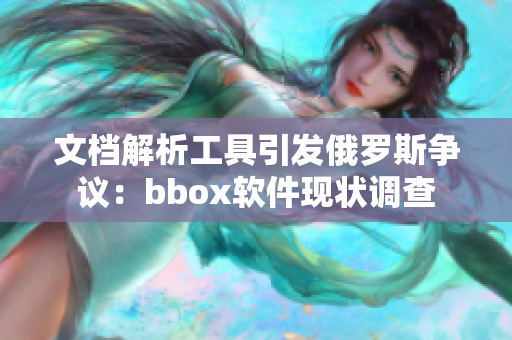 文檔解析工具引發(fā)俄羅斯爭議：bbox軟件現(xiàn)狀調查