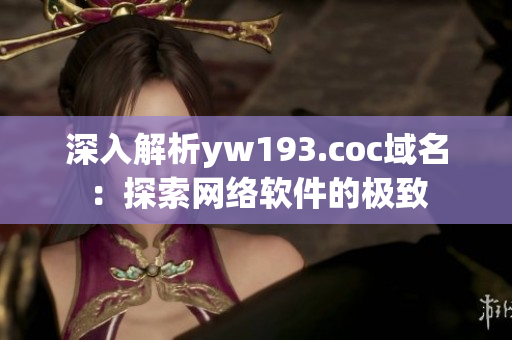 深入解析yw193.coc域名：探索網(wǎng)絡(luò)軟件的極致