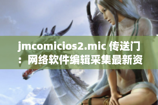 jmcomicios2.mic 傳送門：網(wǎng)絡(luò)軟件編輯采集最新資訊