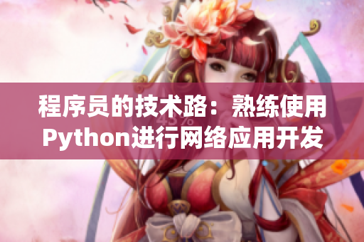 程序員的技術(shù)路：熟練使用Python進(jìn)行網(wǎng)絡(luò)應(yīng)用開發(fā)