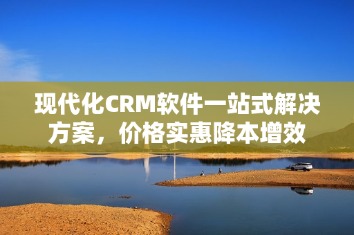 現(xiàn)代化CRM軟件一站式解決方案，價格實惠降本增效