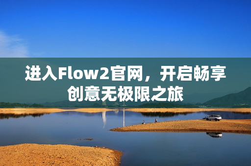 進(jìn)入Flow2官網(wǎng)，開啟暢享創(chuàng)意無(wú)極限之旅