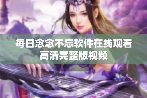 每日念念不忘軟件在線觀看高清完整版視頻