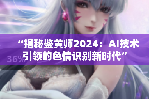 “揭秘鑒黃師2024：AI技術引領的色情識別新時代”