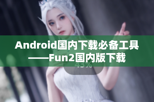 Android國內(nèi)下載必備工具——Fun2國內(nèi)版下載