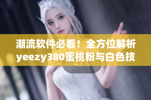 潮流軟件必看！全方位解析yeezy380蜜桃粉與白色技術(shù)設(shè)計(jì)