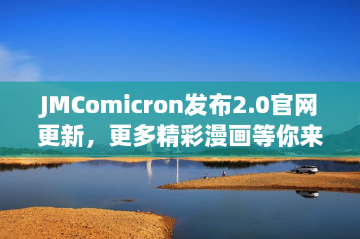 JMComicron發(fā)布2.0官網(wǎng)更新，更多精彩漫畫等你來閱讀