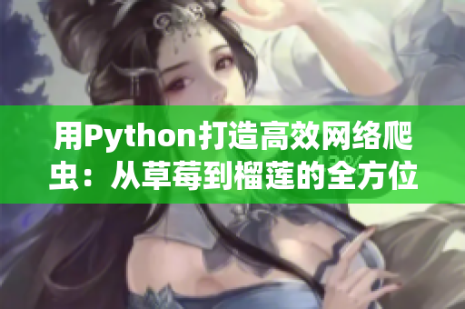 用Python打造高效網(wǎng)絡(luò)爬蟲(chóng)：從草莓到榴蓮的全方位應(yīng)用