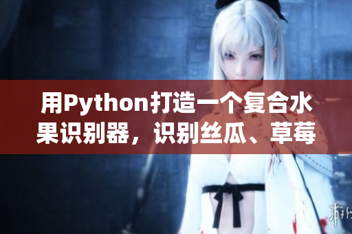 用Python打造一個復(fù)合水果識別器，識別絲瓜、草莓和香蕉