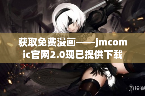 獲取免費漫畫——jmcomic官網(wǎng)2.0現(xiàn)已提供下載