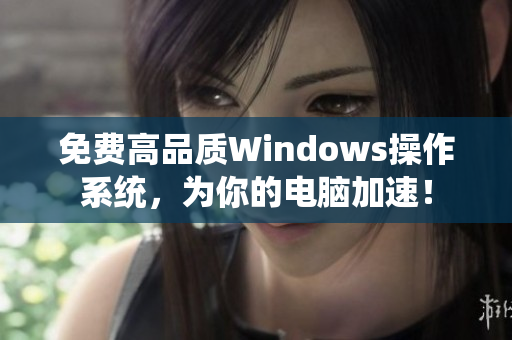 免費(fèi)高品質(zhì)Windows操作系統(tǒng)，為你的電腦加速！