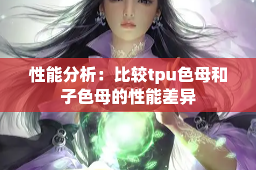 性能分析：比較tpu色母和子色母的性能差異