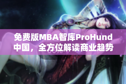 免費版MBA智庫ProHund中國，全方位解讀商業(yè)趨勢！