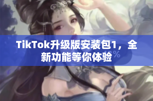 TikTok升級版安裝包1，全新功能等你體驗