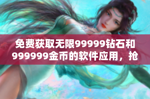 免費獲取無限99999鉆石和999999金幣的軟件應用，搶先體驗！