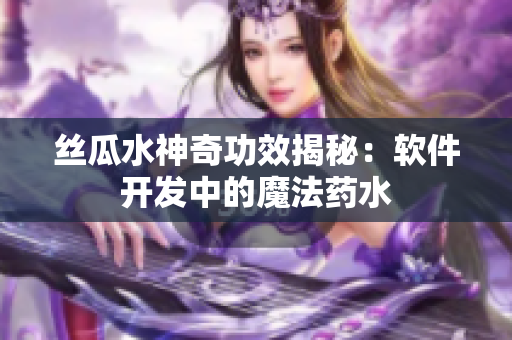 絲瓜水神奇功效揭秘：軟件開發(fā)中的魔法藥水